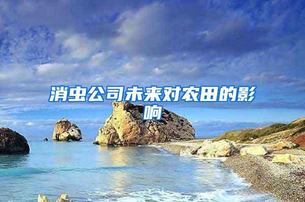 消蟲公司未來對農(nóng)田的影響